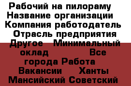 Рабочий на пилораму › Название организации ­ Компания-работодатель › Отрасль предприятия ­ Другое › Минимальный оклад ­ 20 000 - Все города Работа » Вакансии   . Ханты-Мансийский,Советский г.